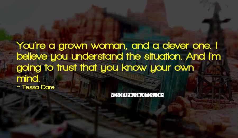 Tessa Dare Quotes: You're a grown woman, and a clever one. I believe you understand the situation. And I'm going to trust that you know your own mind.