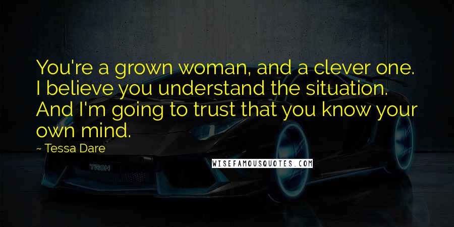 Tessa Dare Quotes: You're a grown woman, and a clever one. I believe you understand the situation. And I'm going to trust that you know your own mind.