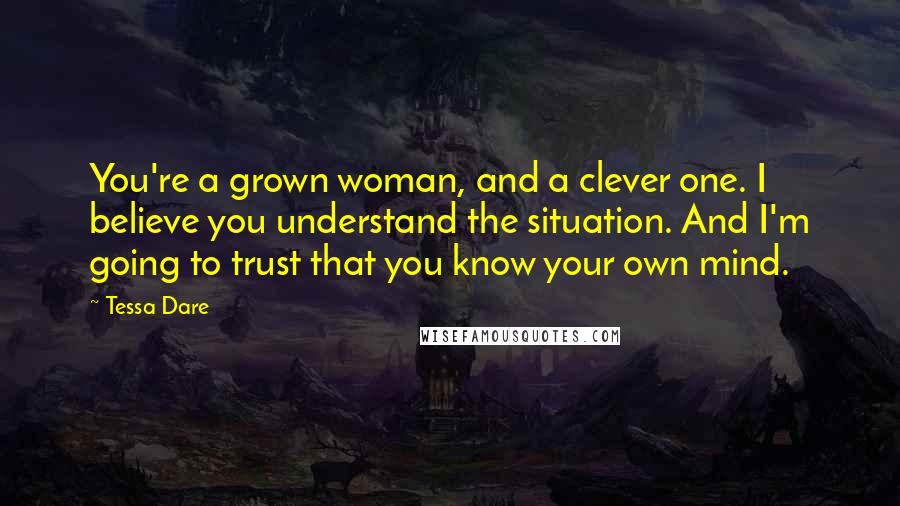 Tessa Dare Quotes: You're a grown woman, and a clever one. I believe you understand the situation. And I'm going to trust that you know your own mind.