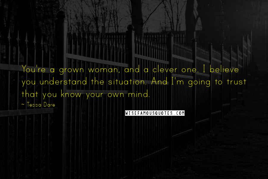 Tessa Dare Quotes: You're a grown woman, and a clever one. I believe you understand the situation. And I'm going to trust that you know your own mind.