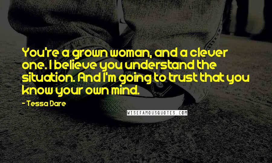 Tessa Dare Quotes: You're a grown woman, and a clever one. I believe you understand the situation. And I'm going to trust that you know your own mind.