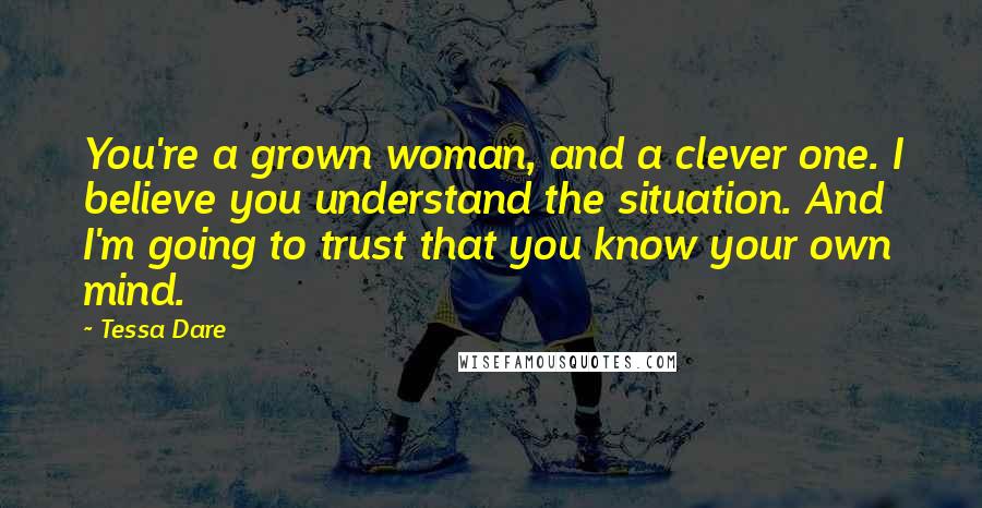 Tessa Dare Quotes: You're a grown woman, and a clever one. I believe you understand the situation. And I'm going to trust that you know your own mind.