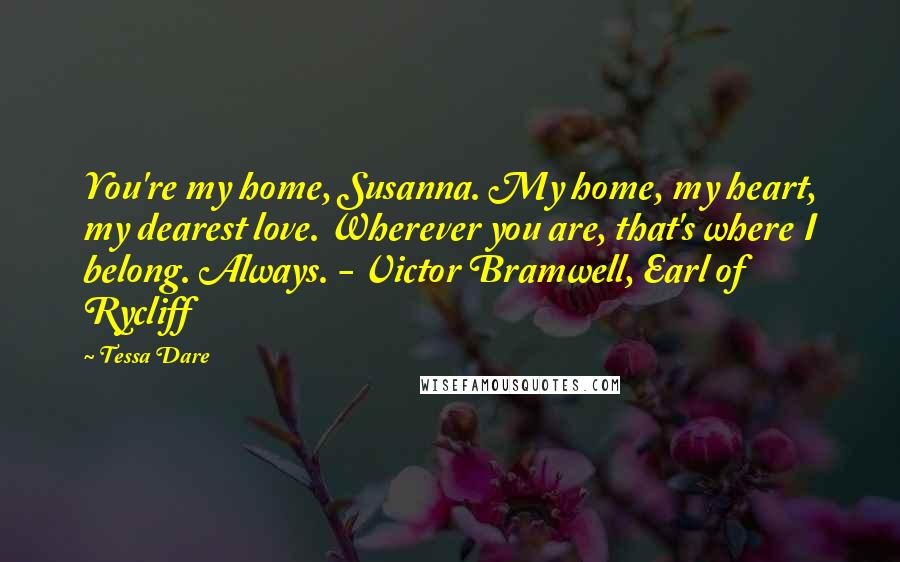 Tessa Dare Quotes: You're my home, Susanna. My home, my heart, my dearest love. Wherever you are, that's where I belong. Always. - Victor Bramwell, Earl of Rycliff