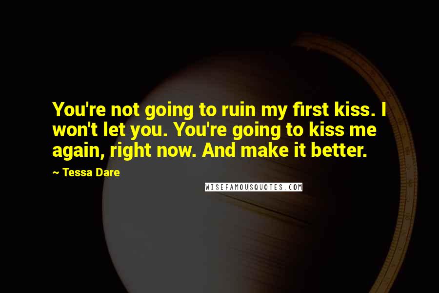 Tessa Dare Quotes: You're not going to ruin my first kiss. I won't let you. You're going to kiss me again, right now. And make it better.