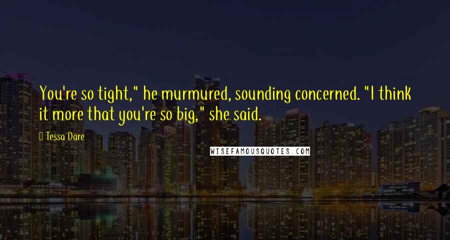 Tessa Dare Quotes: You're so tight," he murmured, sounding concerned. "I think it more that you're so big," she said.