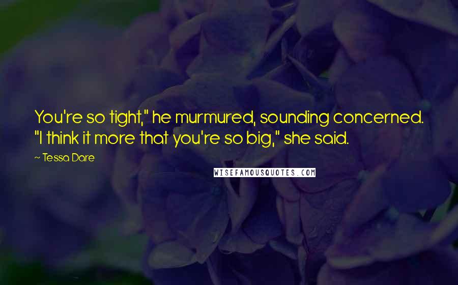 Tessa Dare Quotes: You're so tight," he murmured, sounding concerned. "I think it more that you're so big," she said.