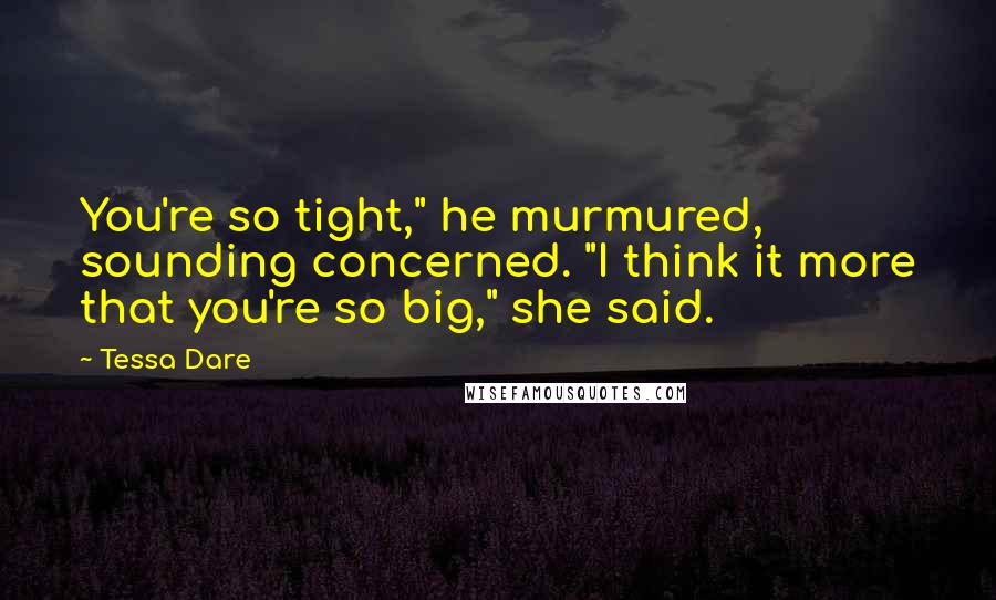 Tessa Dare Quotes: You're so tight," he murmured, sounding concerned. "I think it more that you're so big," she said.