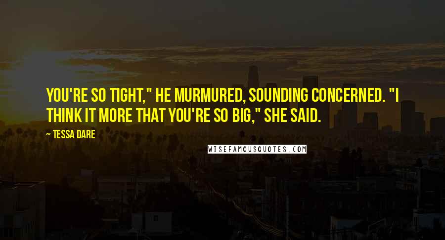 Tessa Dare Quotes: You're so tight," he murmured, sounding concerned. "I think it more that you're so big," she said.