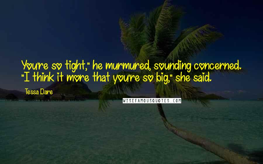 Tessa Dare Quotes: You're so tight," he murmured, sounding concerned. "I think it more that you're so big," she said.