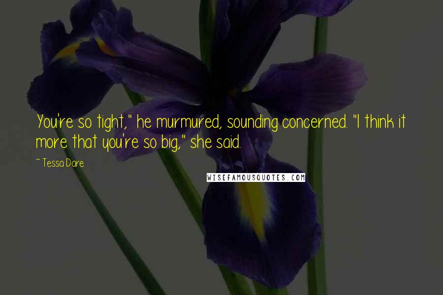 Tessa Dare Quotes: You're so tight," he murmured, sounding concerned. "I think it more that you're so big," she said.