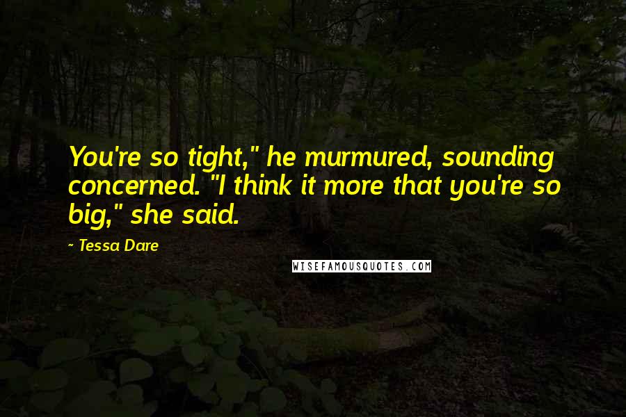 Tessa Dare Quotes: You're so tight," he murmured, sounding concerned. "I think it more that you're so big," she said.