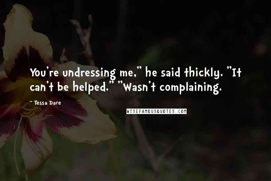 Tessa Dare Quotes: You're undressing me," he said thickly. "It can't be helped." "Wasn't complaining.