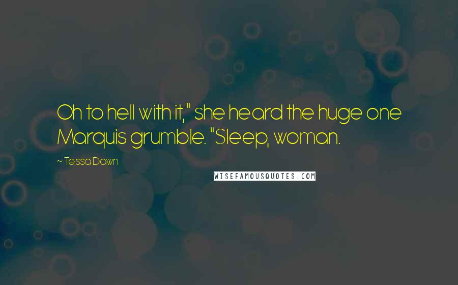Tessa Dawn Quotes: Oh to hell with it," she heard the huge one Marquis grumble. "Sleep, woman.