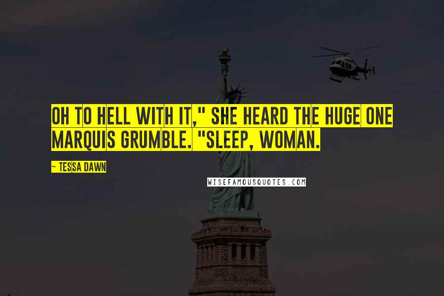 Tessa Dawn Quotes: Oh to hell with it," she heard the huge one Marquis grumble. "Sleep, woman.