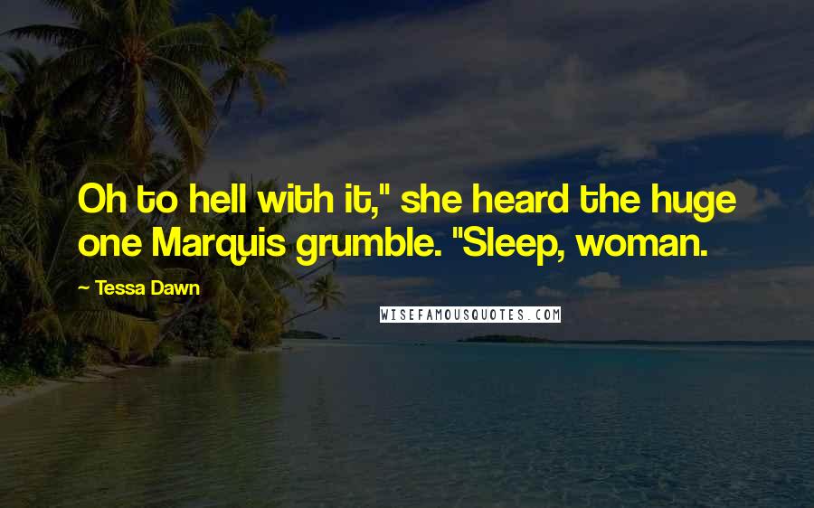 Tessa Dawn Quotes: Oh to hell with it," she heard the huge one Marquis grumble. "Sleep, woman.