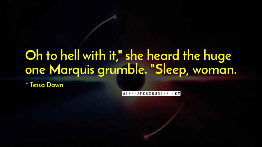 Tessa Dawn Quotes: Oh to hell with it," she heard the huge one Marquis grumble. "Sleep, woman.