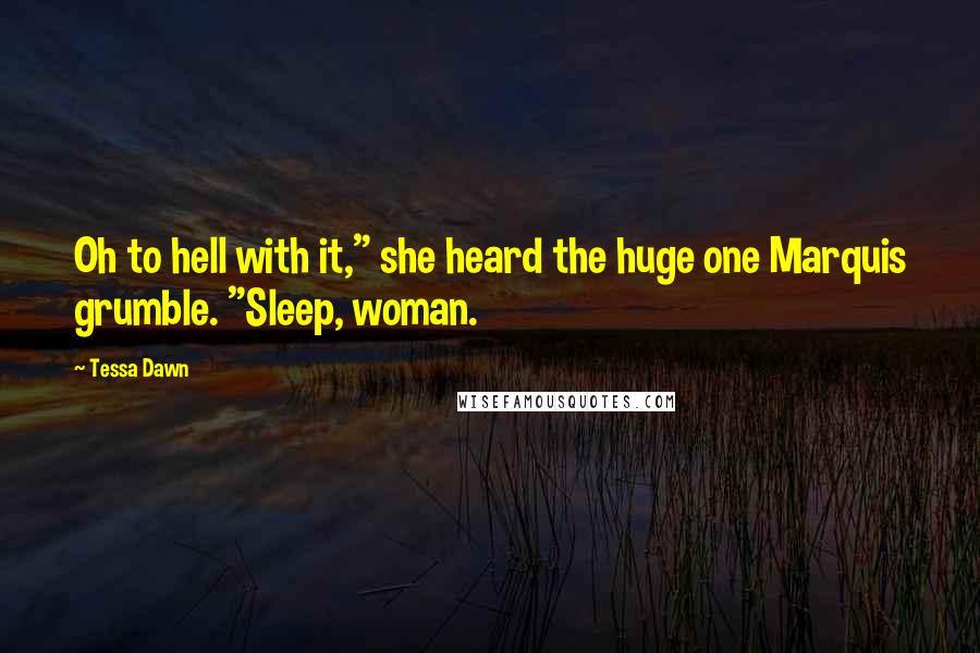 Tessa Dawn Quotes: Oh to hell with it," she heard the huge one Marquis grumble. "Sleep, woman.