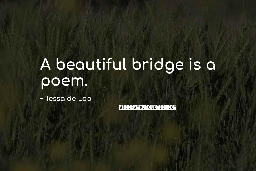 Tessa De Loo Quotes: A beautiful bridge is a poem.