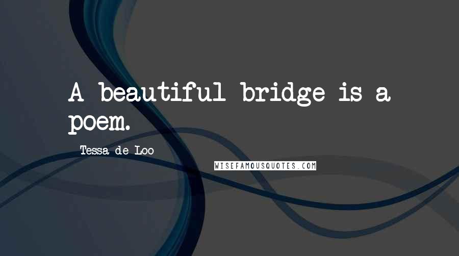 Tessa De Loo Quotes: A beautiful bridge is a poem.