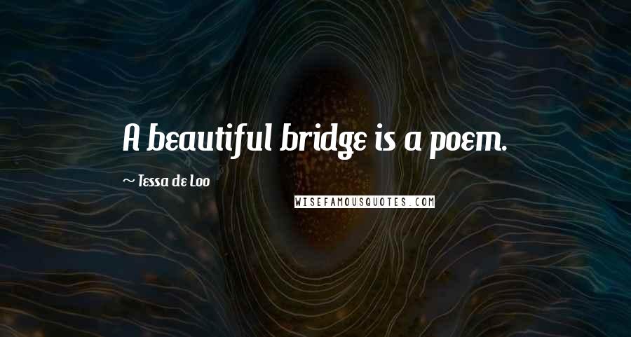 Tessa De Loo Quotes: A beautiful bridge is a poem.