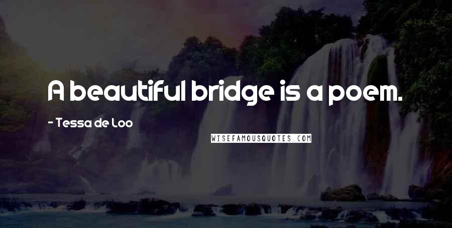 Tessa De Loo Quotes: A beautiful bridge is a poem.