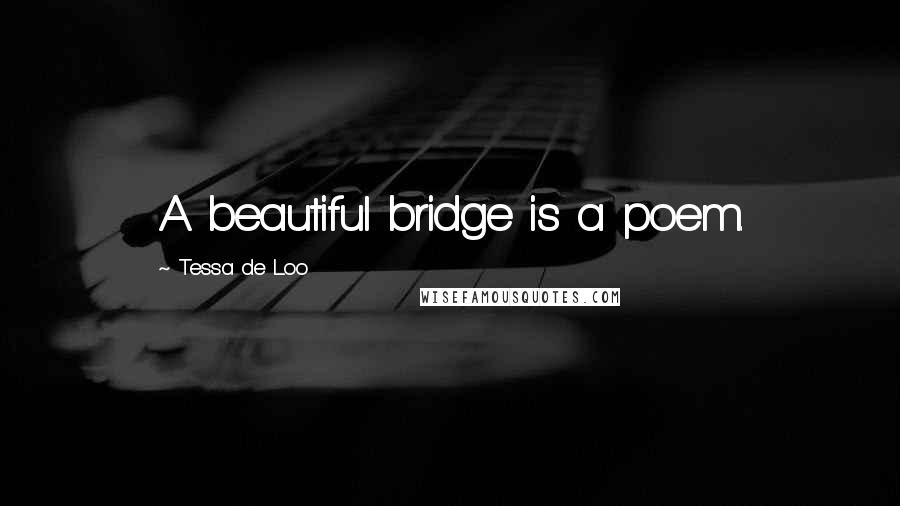 Tessa De Loo Quotes: A beautiful bridge is a poem.