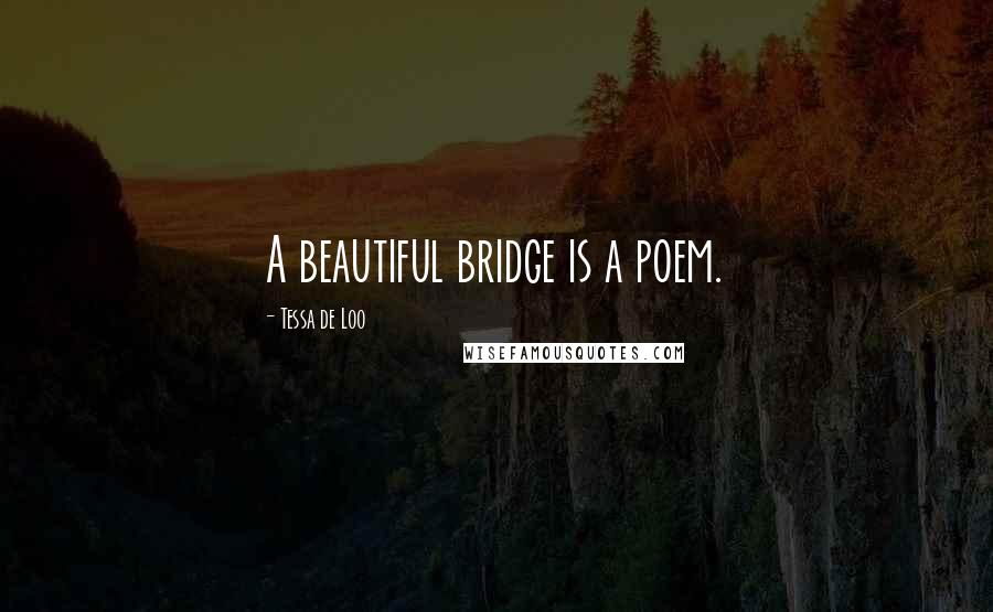 Tessa De Loo Quotes: A beautiful bridge is a poem.