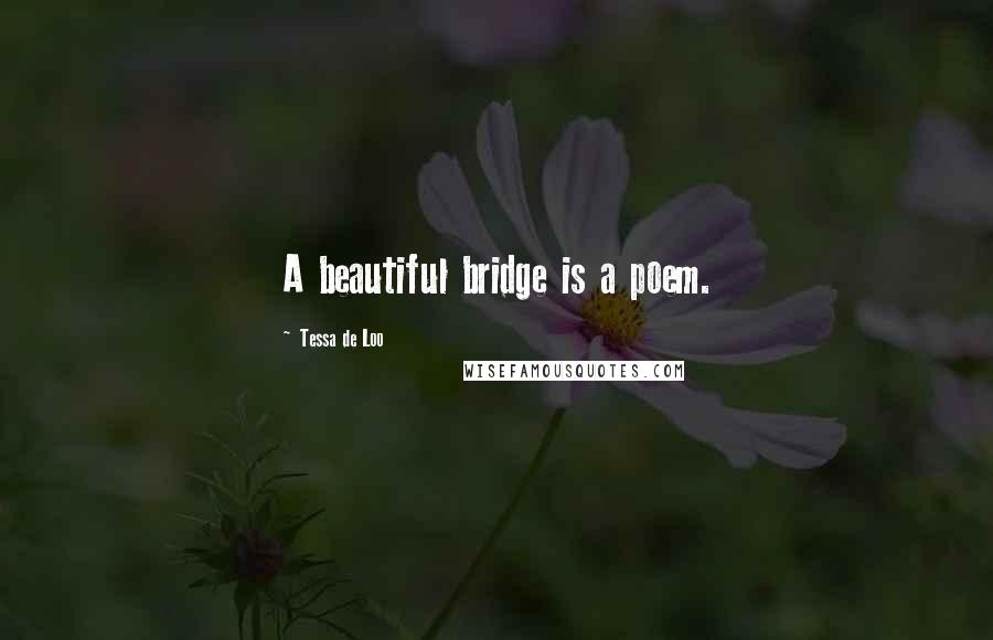 Tessa De Loo Quotes: A beautiful bridge is a poem.