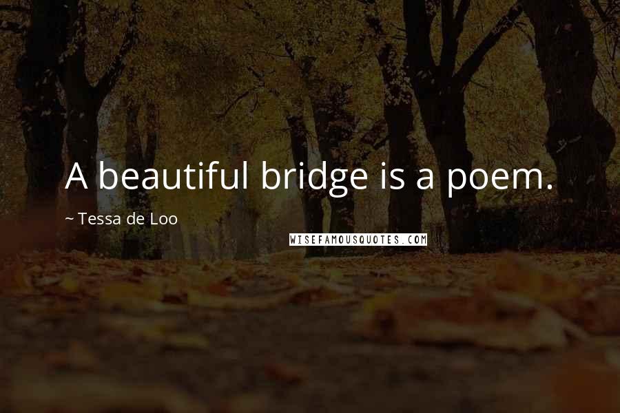 Tessa De Loo Quotes: A beautiful bridge is a poem.