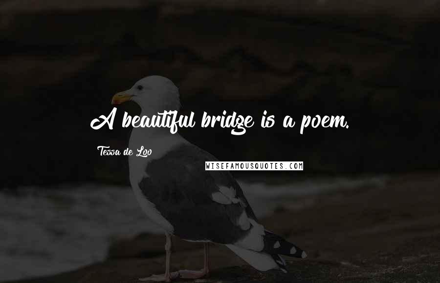 Tessa De Loo Quotes: A beautiful bridge is a poem.