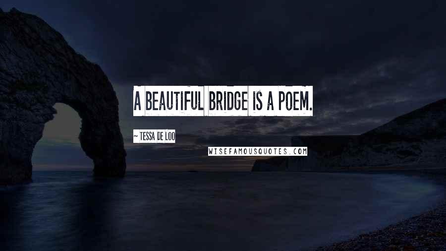 Tessa De Loo Quotes: A beautiful bridge is a poem.