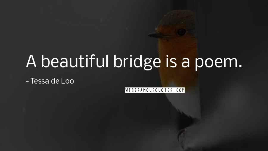 Tessa De Loo Quotes: A beautiful bridge is a poem.