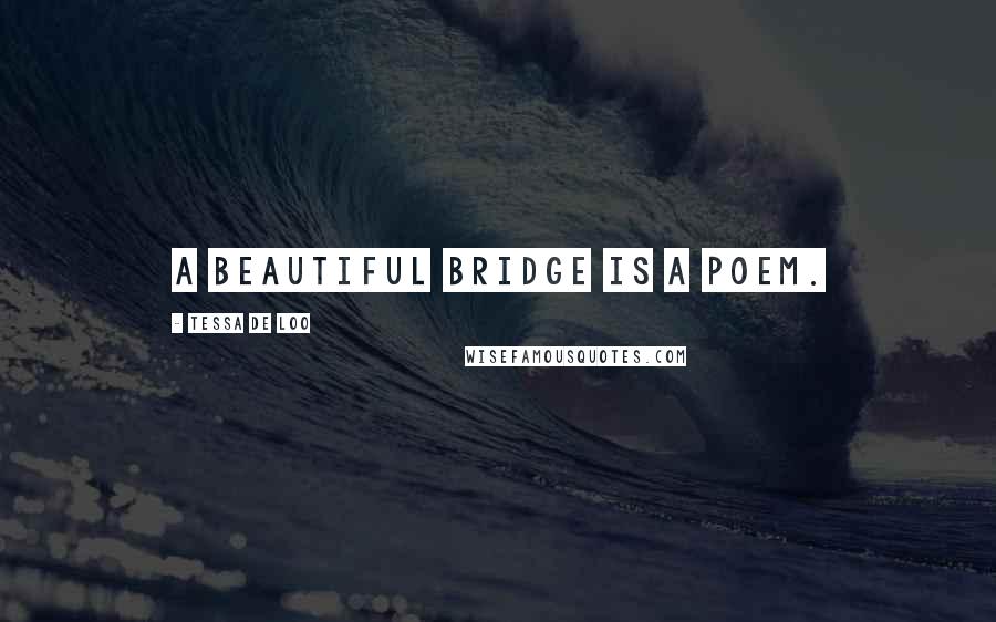 Tessa De Loo Quotes: A beautiful bridge is a poem.