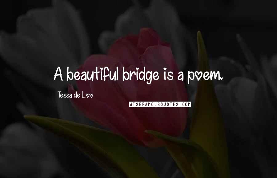 Tessa De Loo Quotes: A beautiful bridge is a poem.