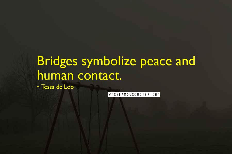 Tessa De Loo Quotes: Bridges symbolize peace and human contact.