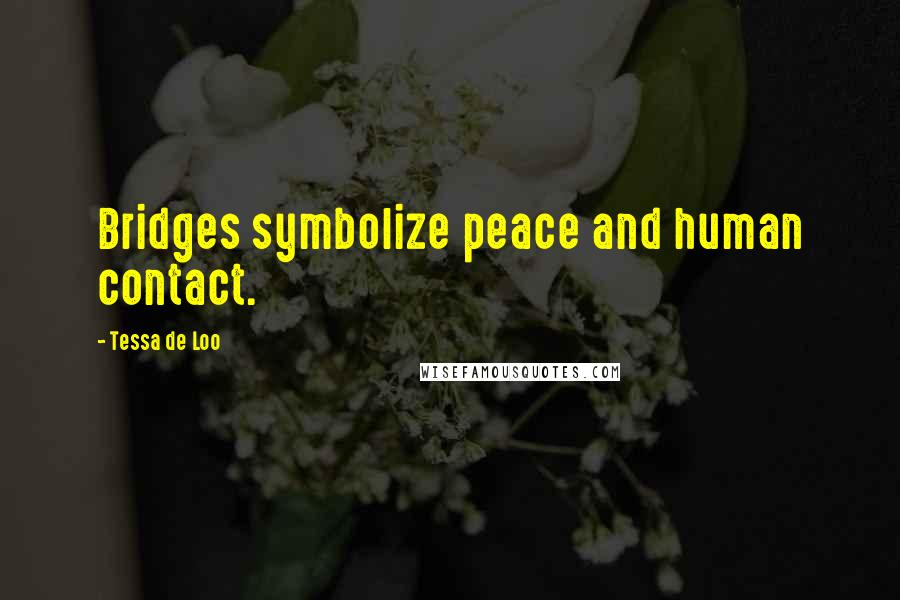 Tessa De Loo Quotes: Bridges symbolize peace and human contact.