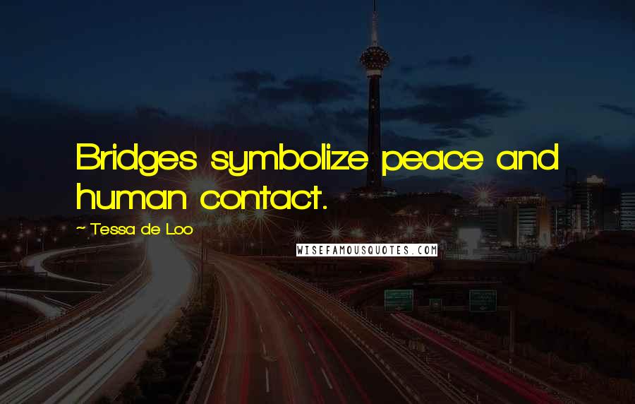 Tessa De Loo Quotes: Bridges symbolize peace and human contact.