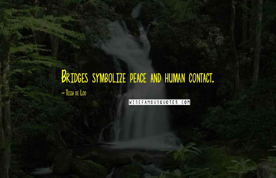 Tessa De Loo Quotes: Bridges symbolize peace and human contact.