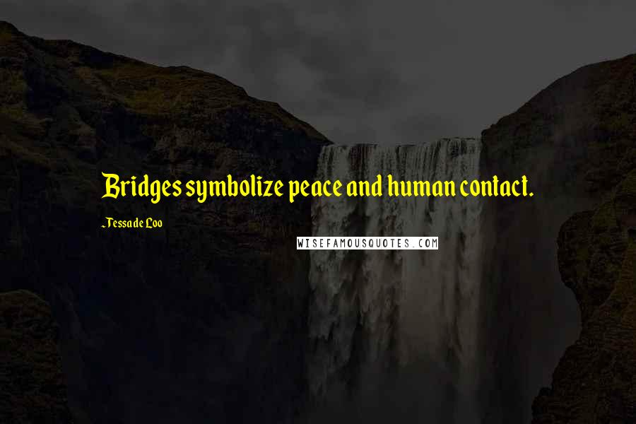 Tessa De Loo Quotes: Bridges symbolize peace and human contact.