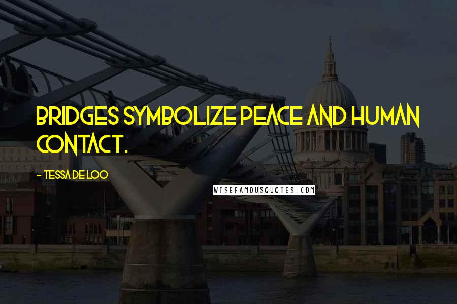 Tessa De Loo Quotes: Bridges symbolize peace and human contact.