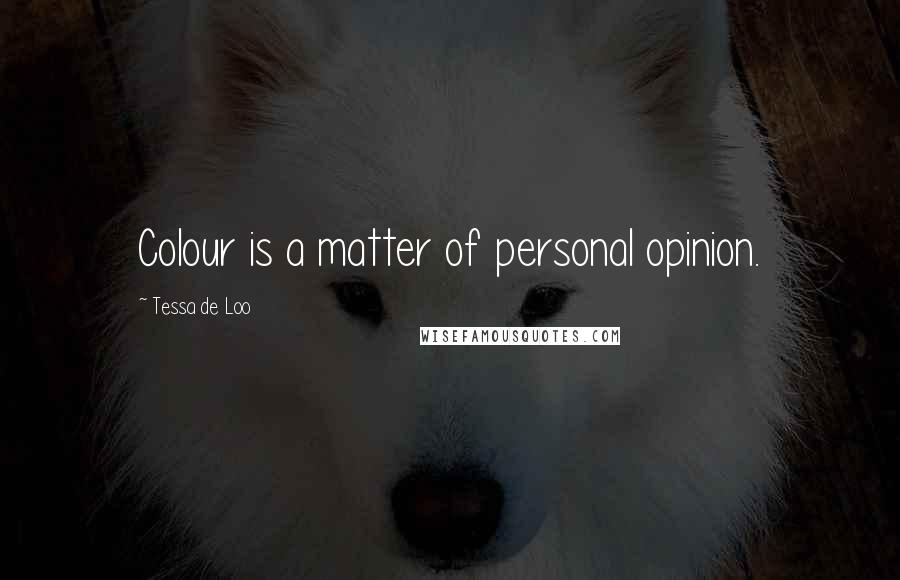 Tessa De Loo Quotes: Colour is a matter of personal opinion.