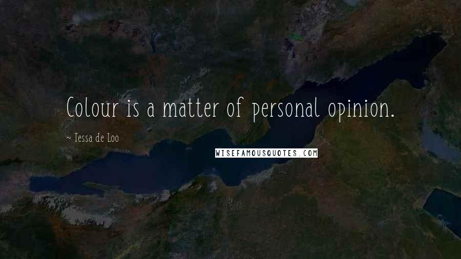 Tessa De Loo Quotes: Colour is a matter of personal opinion.