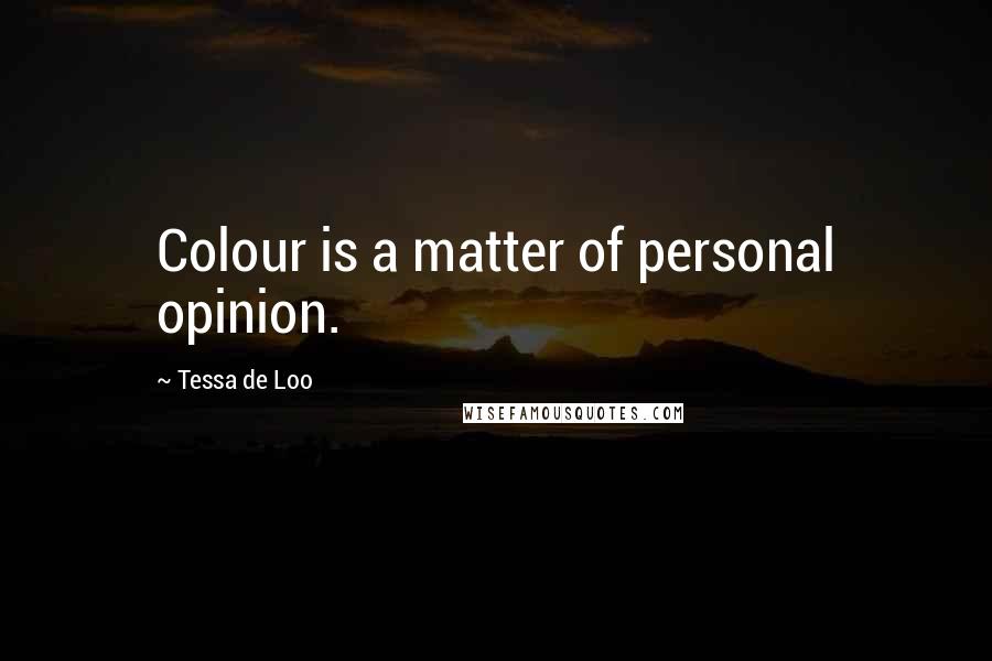 Tessa De Loo Quotes: Colour is a matter of personal opinion.