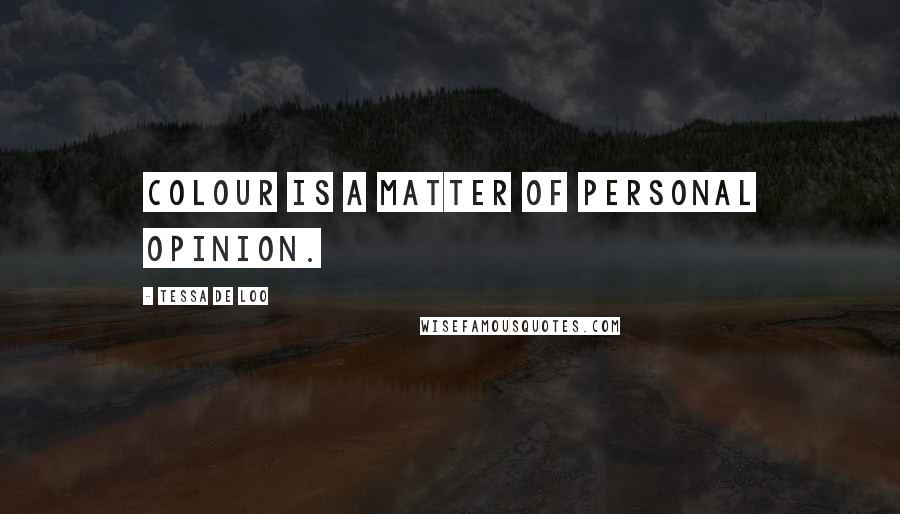Tessa De Loo Quotes: Colour is a matter of personal opinion.