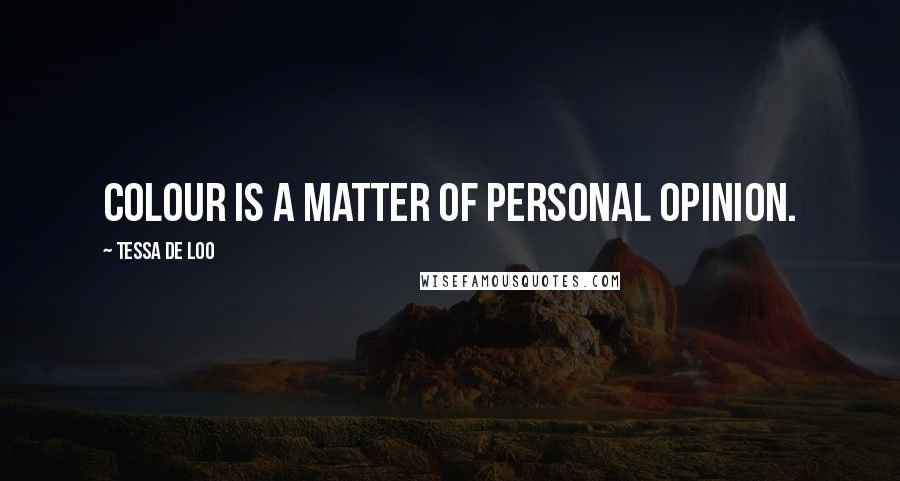Tessa De Loo Quotes: Colour is a matter of personal opinion.