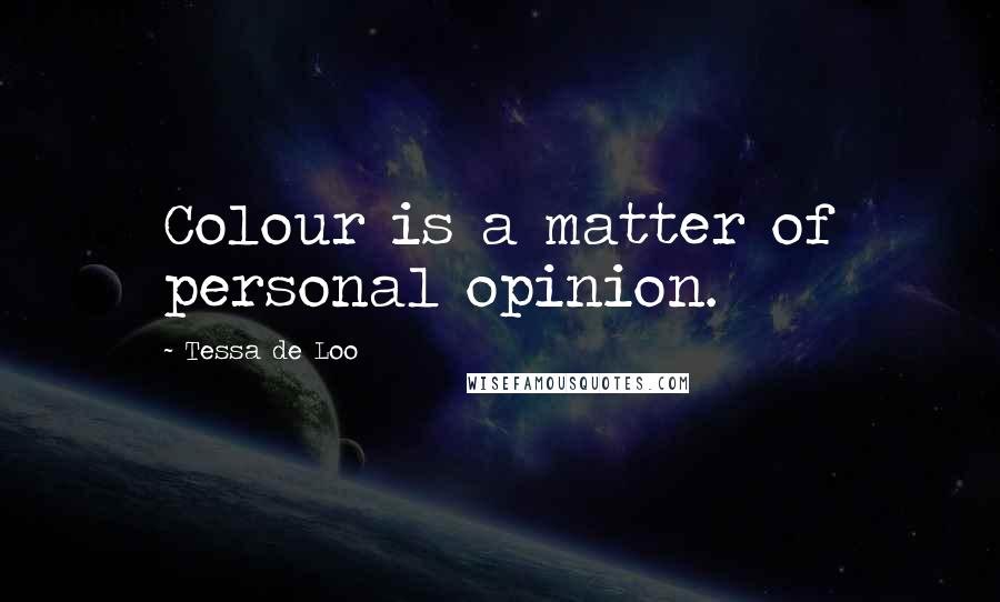 Tessa De Loo Quotes: Colour is a matter of personal opinion.