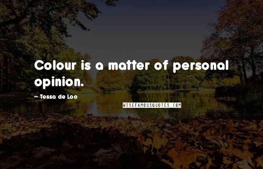 Tessa De Loo Quotes: Colour is a matter of personal opinion.