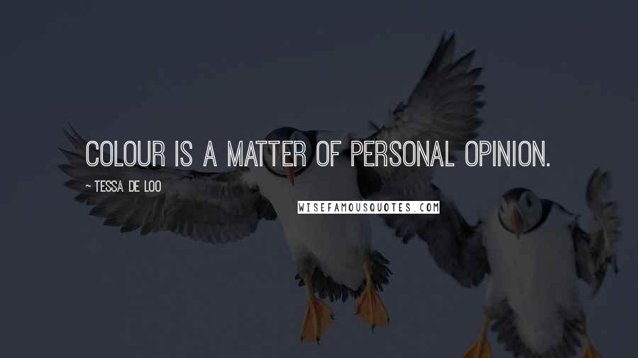 Tessa De Loo Quotes: Colour is a matter of personal opinion.