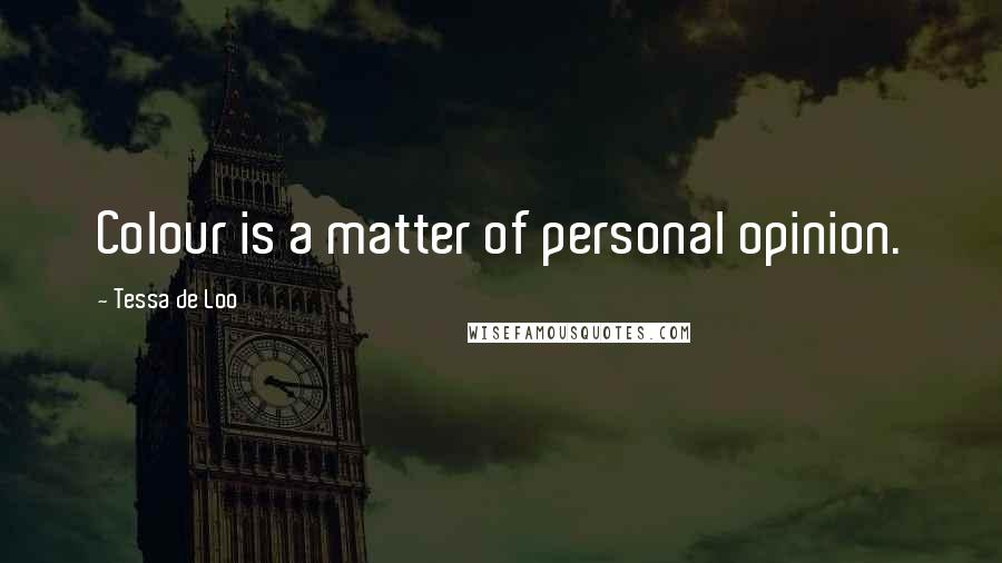Tessa De Loo Quotes: Colour is a matter of personal opinion.