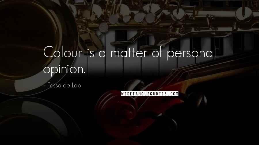 Tessa De Loo Quotes: Colour is a matter of personal opinion.